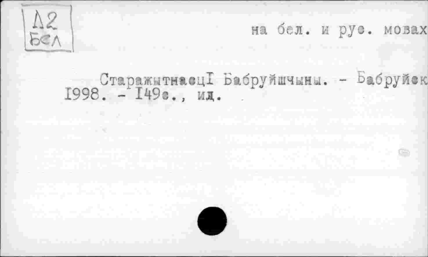 ﻿Д2
Бел
на бел. и ру©. мовах
Старажытмиац! Бабруйшчым^. - Бжбруйвк 1998. -149г., ид.